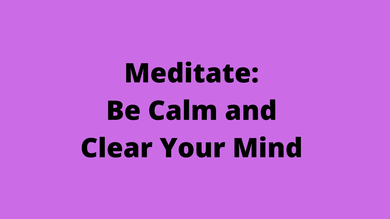 Meditate: Be Calm and Clear Your Mind